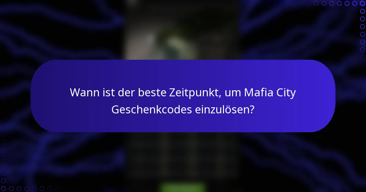Wann ist der beste Zeitpunkt, um Mafia City Geschenkcodes einzulösen?