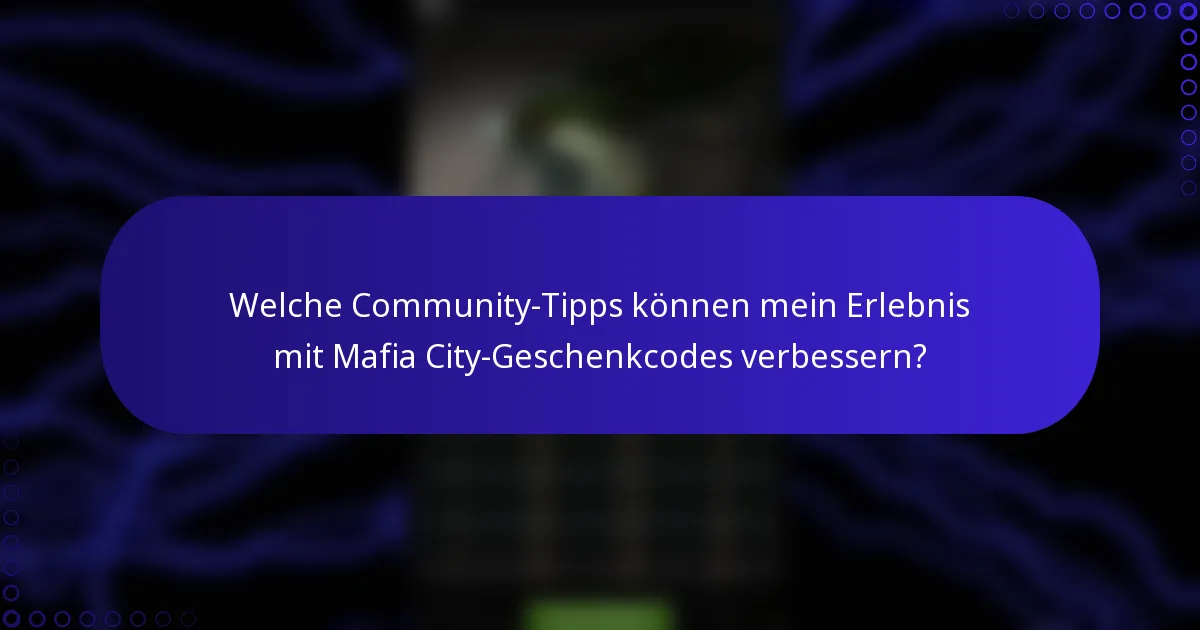 Welche Community-Tipps können mein Erlebnis mit Mafia City-Geschenkcodes verbessern?