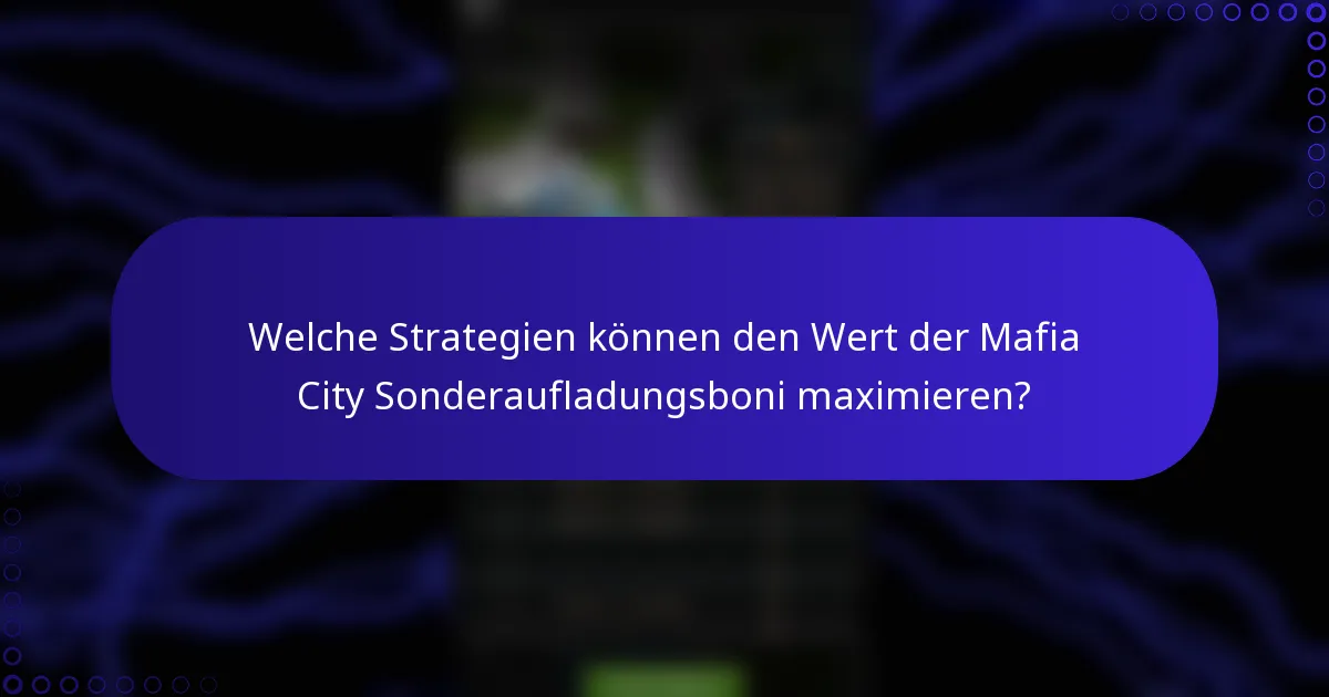 Welche Strategien können den Wert der Mafia City Sonderaufladungsboni maximieren?