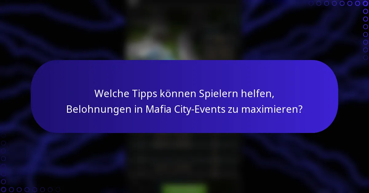 Welche Tipps können Spielern helfen, Belohnungen in Mafia City-Events zu maximieren?