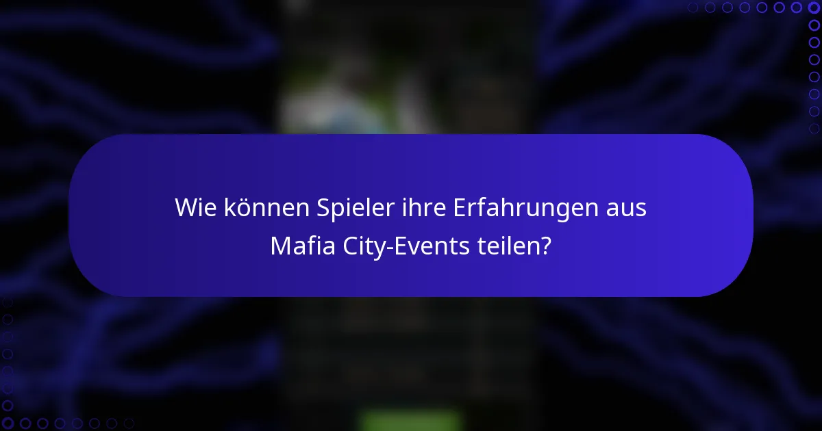 Wie können Spieler ihre Erfahrungen aus Mafia City-Events teilen?