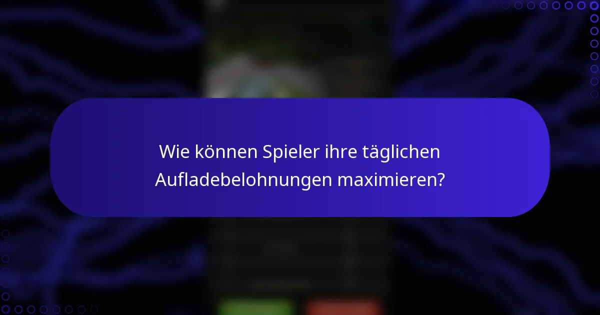 Wie können Spieler ihre täglichen Aufladebelohnungen maximieren?